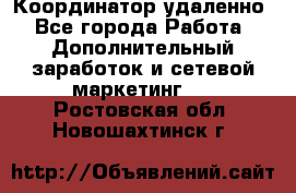 Координатор удаленно - Все города Работа » Дополнительный заработок и сетевой маркетинг   . Ростовская обл.,Новошахтинск г.